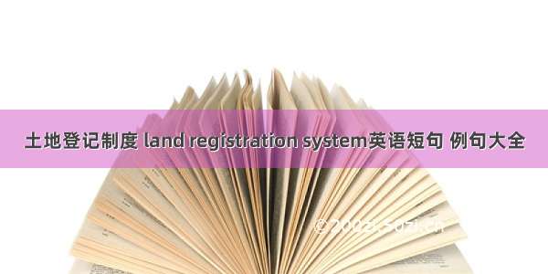 土地登记制度 land registration system英语短句 例句大全