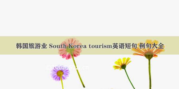 韩国旅游业 South Korea tourism英语短句 例句大全