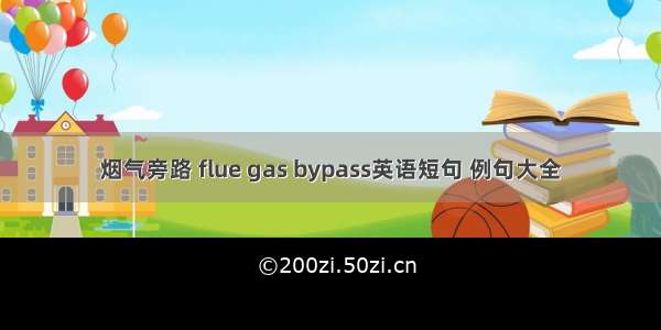 烟气旁路 flue gas bypass英语短句 例句大全