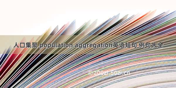 人口集聚 population aggregation英语短句 例句大全