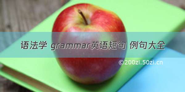 语法学 grammar英语短句 例句大全