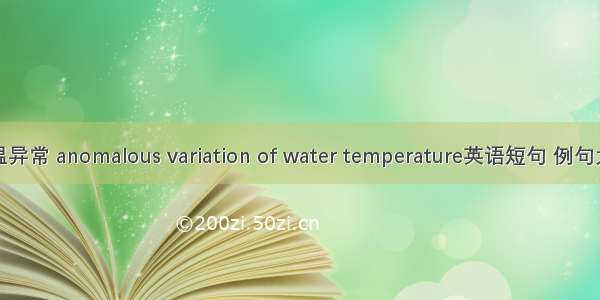 水温异常 anomalous variation of water temperature英语短句 例句大全