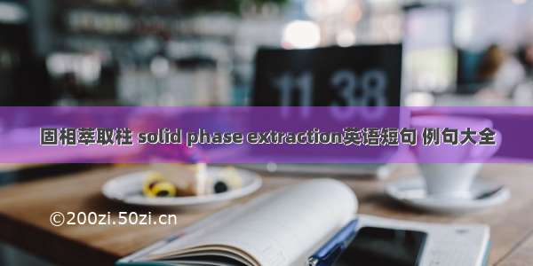 固相萃取柱 solid phase extraction英语短句 例句大全