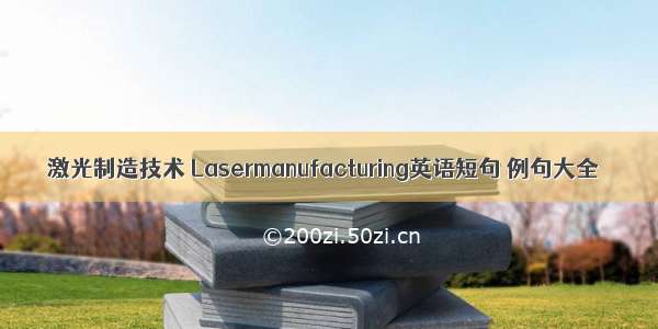 激光制造技术 Lasermanufacturing英语短句 例句大全