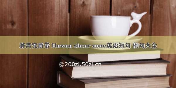 浒湾变质带 Huwan shear zone英语短句 例句大全