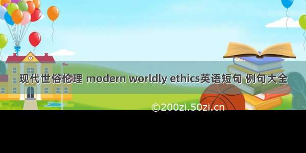 现代世俗伦理 modern worldly ethics英语短句 例句大全