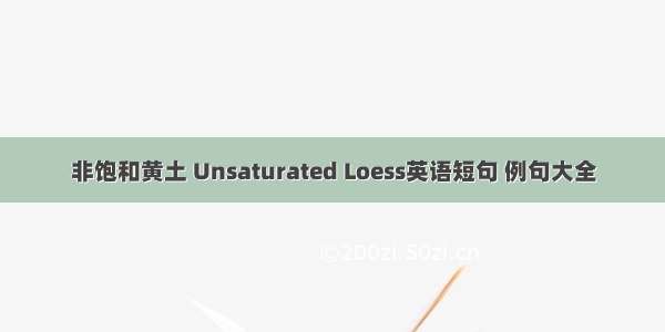 非饱和黄土 Unsaturated Loess英语短句 例句大全