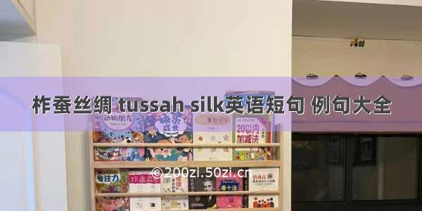 柞蚕丝绸 tussah silk英语短句 例句大全