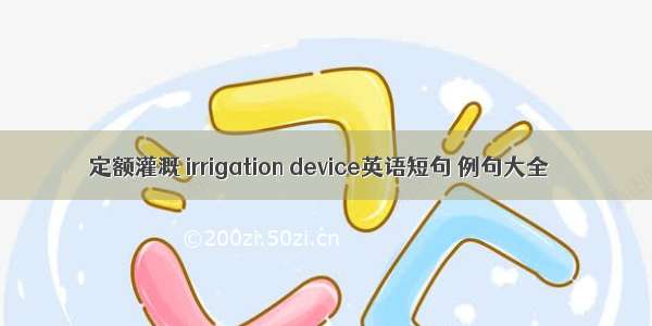 定额灌溉 irrigation device英语短句 例句大全