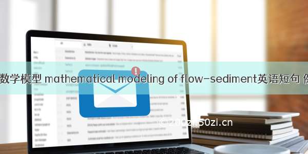 潮流泥沙数学模型 mathematical modeling of flow-sediment英语短句 例句大全