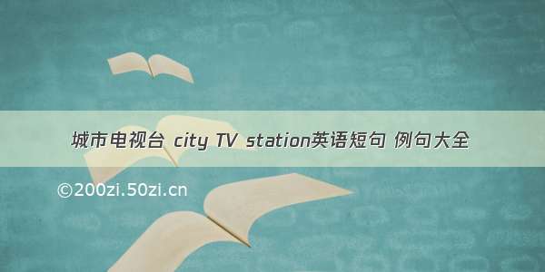 城市电视台 city TV station英语短句 例句大全