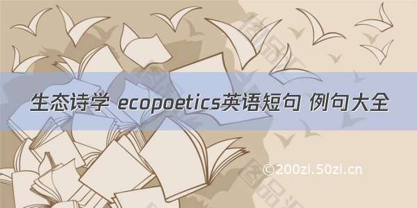 生态诗学 ecopoetics英语短句 例句大全