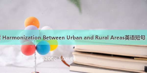 城乡和谐 Harmonization Between Urban and Rural Areas英语短句 例句大全