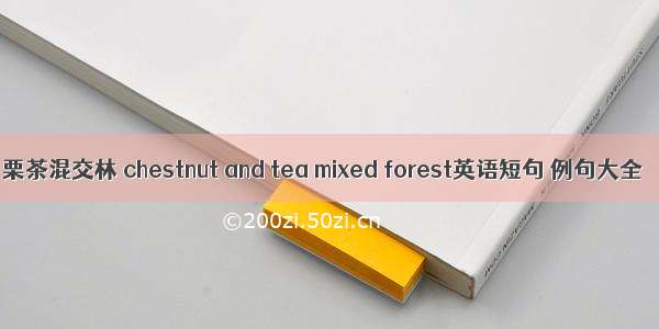 栗茶混交林 chestnut and tea mixed forest英语短句 例句大全