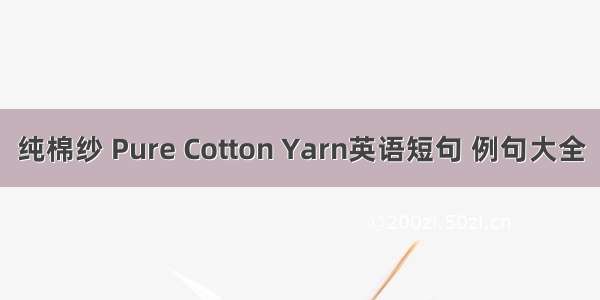 纯棉纱 Pure Cotton Yarn英语短句 例句大全