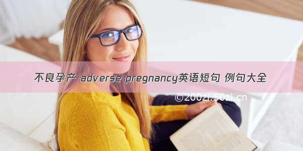 不良孕产 adverse pregnancy英语短句 例句大全