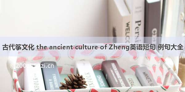 古代筝文化 the ancient culture of Zheng英语短句 例句大全