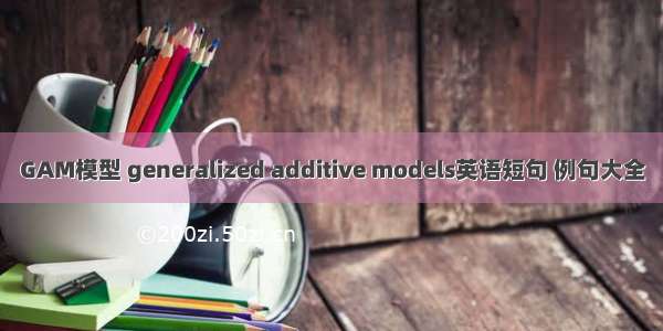 GAM模型 generalized additive models英语短句 例句大全