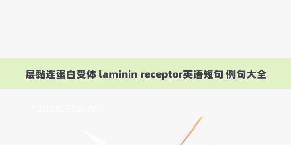 层黏连蛋白受体 laminin receptor英语短句 例句大全