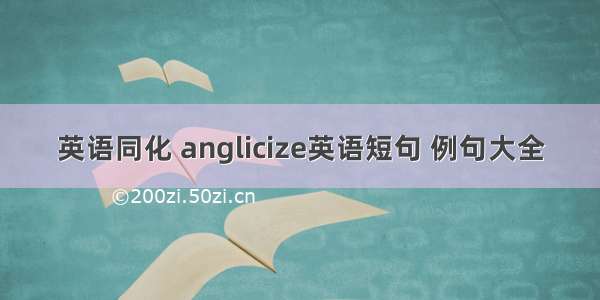 英语同化 anglicize英语短句 例句大全