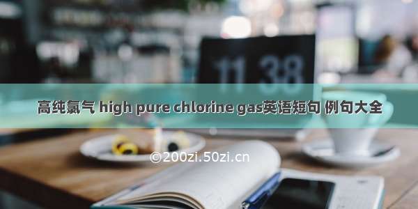 高纯氯气 high pure chlorine gas英语短句 例句大全