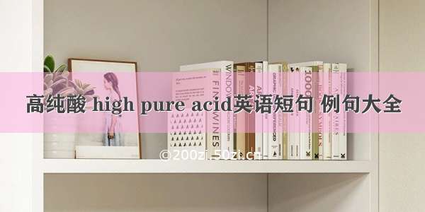 高纯酸 high pure acid英语短句 例句大全