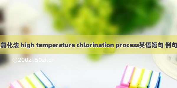 高温氯化法 high temperature chlorination process英语短句 例句大全