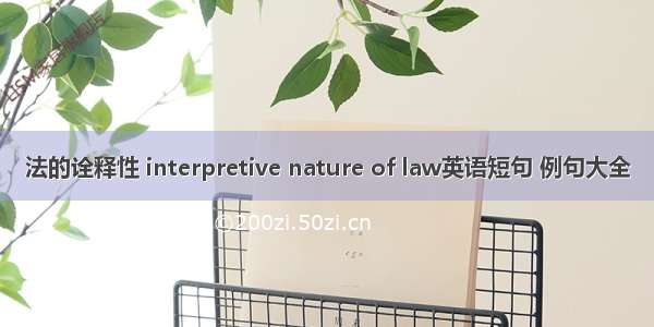 法的诠释性 interpretive nature of law英语短句 例句大全