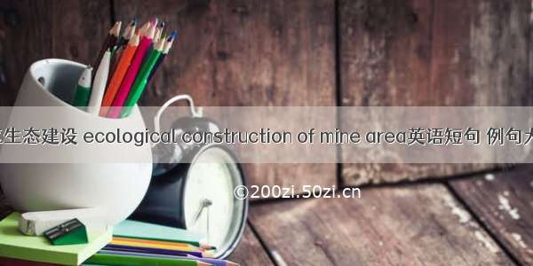 矿区生态建设 ecological construction of mine area英语短句 例句大全