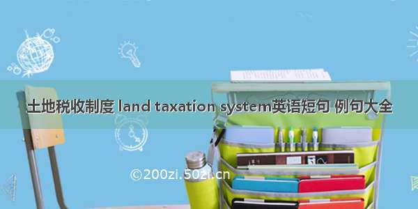 土地税收制度 land taxation system英语短句 例句大全