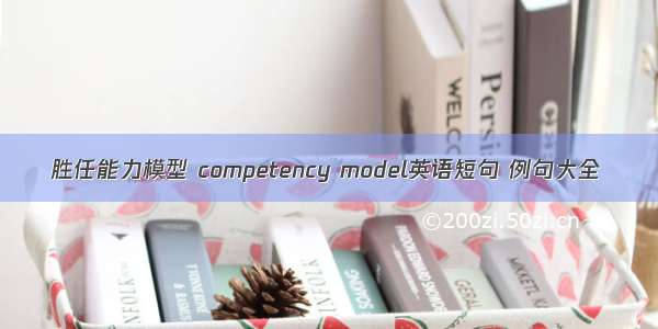 胜任能力模型 competency model英语短句 例句大全