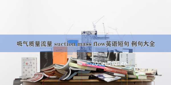 吸气质量流量 suction mass flow英语短句 例句大全