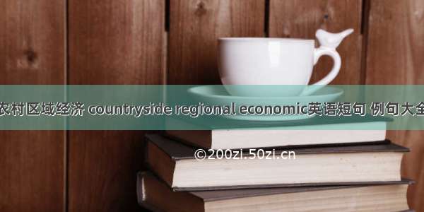 农村区域经济 countryside regional economic英语短句 例句大全