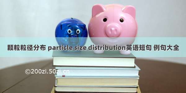 颗粒粒径分布 particle size distribution英语短句 例句大全