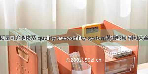 质量可追溯体系 quality traceability system英语短句 例句大全