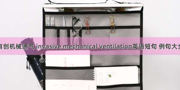 有创机械通气 invasive mechanical ventilation英语短句 例句大全