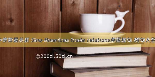 中美贸易关系 Sino-American trade relations英语短句 例句大全