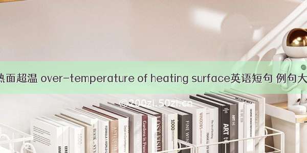 受热面超温 over-temperature of heating surface英语短句 例句大全