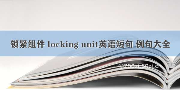 锁紧组件 locking unit英语短句 例句大全