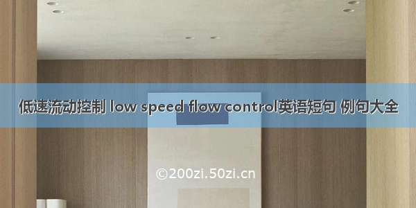 低速流动控制 low speed flow control英语短句 例句大全