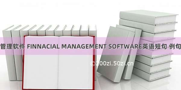 财务管理软件 FINNACIAL MANAGEMENT SOFTWARE英语短句 例句大全