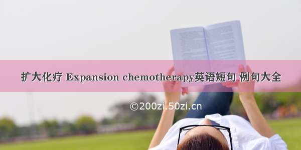 扩大化疗 Expansion chemotherapy英语短句 例句大全