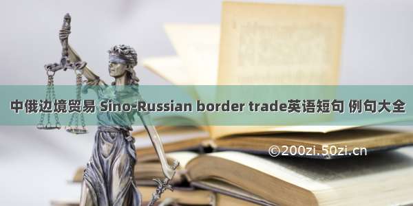 中俄边境贸易 Sino-Russian border trade英语短句 例句大全