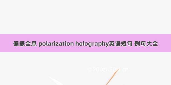 偏振全息 polarization holography英语短句 例句大全
