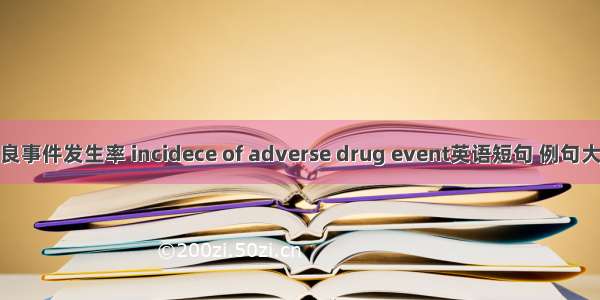 不良事件发生率 incidece of adverse drug event英语短句 例句大全