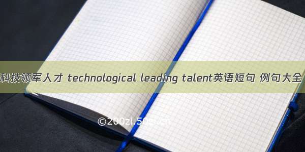 科技领军人才 technological leading talent英语短句 例句大全