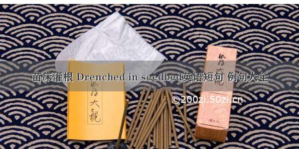 苗床灌根 Drenched in seedbed英语短句 例句大全