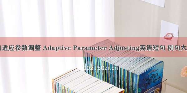 自适应参数调整 Adaptive Parameter Adjusting英语短句 例句大全