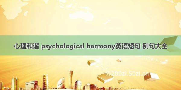 心理和谐 psychological harmony英语短句 例句大全