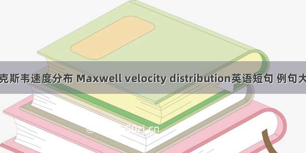 麦克斯韦速度分布 Maxwell velocity distribution英语短句 例句大全